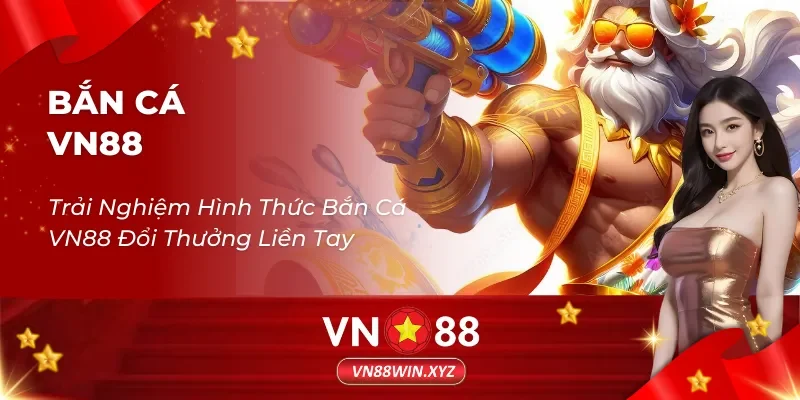 Trải Nghiệm Hình Thức Bắn Cá VN88 Đổi Thưởng Liền Tay