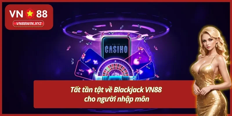 Tân thủ nắm rõ về game bài Blackjack VN88