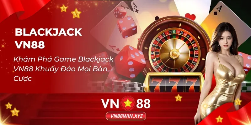 Khám Phá Game Blackjack VN88 Khuấy Đảo Mọi Bàn Cược