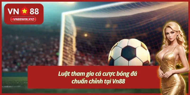 Quy định tham gia cá cược bóng đá Vn88 mà bạn cần nắm rõ