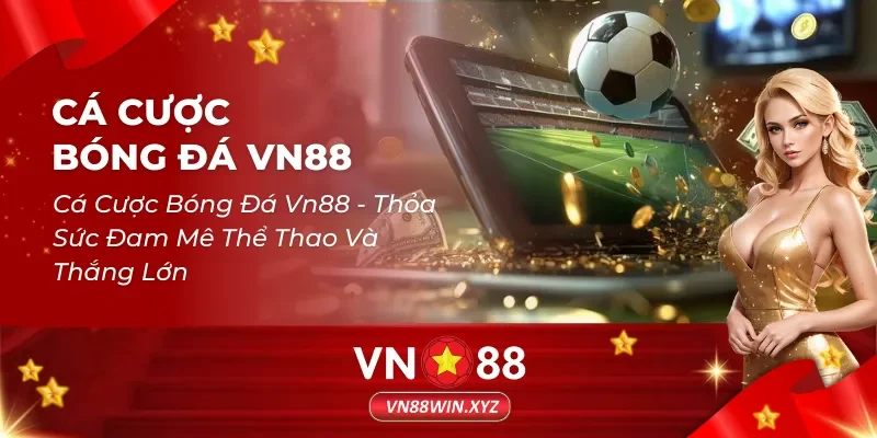 Cá Cược Bóng Đá Vn88 – Thỏa Sức Đam Mê Thể Thao Và Thắng Lớn