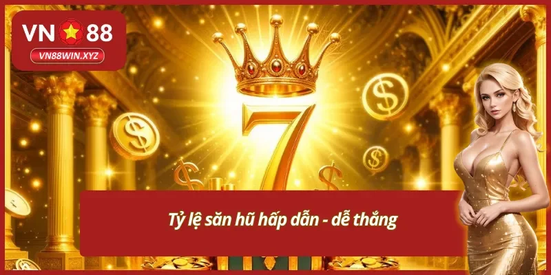 Tỷ lệ săn hũ cao- dễ rinh thưởng