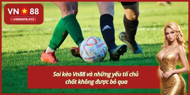 Yếu tố quan trọng quyết định đến kết quả khi soi kèo Vn88
